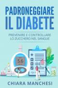 Padroneggiare il diabete. Prevenire e controllare lo zucchero nel sangue