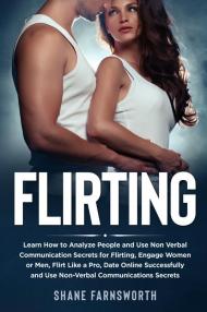 Flirting. Learn how to analyze people and use non verbal communication secrets for flirting, engage women or men, flirt like a pro, date online successfully and use non-verbal communications secrets