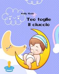 Teo toglie il ciuccio. Libro per togliere il ciuccio. Ediz. a colori