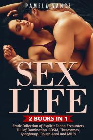 Sex life. Erotic collection of explicit taboo encounters full of domination, BDSM, threesomes, gangbangs, rough anal and MILFs (2 books in 1)