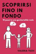 Scoprirsi fino in fondo. 10 passi in una genitorialità reale