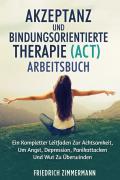 Akzeptanz und bindungsorientierte therapie (act) arbeitsbuch. Ein kompletter leitfaden zur achtsamkeit, um angst, depression, panikattacken und wut zu überwinden