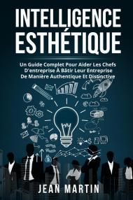 Intelligence esthìtique. Un guide complet pour aider les chefs d'entreprise à bâtir leur entreprise de manière authentique et distinctive