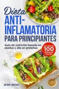 Dieta anti-inflamatoria para principiantes. Guía de nutrición basada en plantas y alta en proteínas (con más de 100 deliciosas recetas)