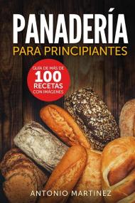 Panadería para principiantes. Guía de más de 100 recetas con imágenes