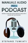 Manuale audio per il Podcast. Impara le basi dell'audio digitale e migliora il suono dei tuoi Podcast
