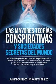 Las mayores teorías conspirativas y sociedades secretas del mundo. La verdad bajo el espeso velo del engaño desvela el nuevo orden mundial, las enfermedades mortales provocadas por el hombre, el simbolismo oculto , los Illuminati y mucho más