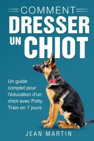 Comment dresser un chiot. Un guide complet pour l'éducation d'un chiot avec potty train en 7 jours