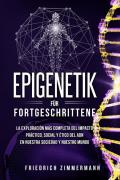 Epigenetik für Fortgeschrittene. Die umfassendste Erforschung der praktischen, sozialen und ethischen Auswirkungen der DNA auf unsere Gesellschaft und unsere Welt