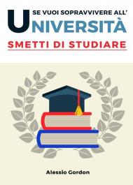 Se vuoi sopravvivere all'università, smetti di studiare