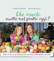 Che cavolo metto nel piatto oggi? Tutto ciò che c'è da conoscere per una sana alimentazione per tutti. Con consigli, menu e ricette