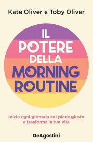 Il potere della morning routine. Inizia ogni giornata con il piede giusto e trasforma la tua vita