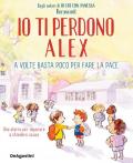 Io ti perdono Alex. A volte basta poco per fare la pace. Ediz. a colori