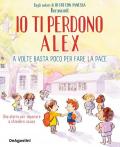 Io ti perdono Alex. A volte basta poco per fare la pace. Ediz. a colori