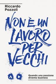 Non è un lavoro per vecchi. Quando una passione diventa business. Nuova ediz.