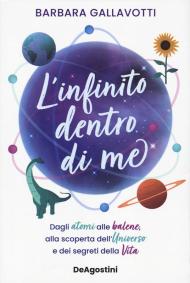 L'infinito dentro di me. Dagli atomi alle balene, alla scoperta dell'Universo e dei segreti della vita