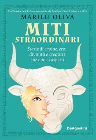 Miti straordinari. Storie di eroine, eroi, divinità e creature che non ti aspetti