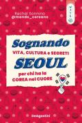 Sognando Seoul. Vita, cultura e segreti per chi ha la Corea nel cuore
