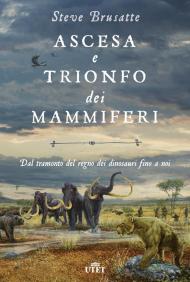 Ascesa e trionfo dei mammiferi. Dal tramonto del regno dei dinosauri fino a noi