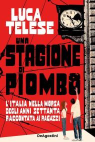 Una stagione di piombo. L'Italia nella morsa degli anni Settanta raccontata ai ragazzi