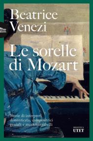 Le sorelle di Mozart. Storie di interpreti dimenticate, compositrici geniali e musiciste ribelli