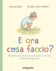 E ora cosa faccio? 28 gesti per iniziare a esplorare il mondo e diventare grandi