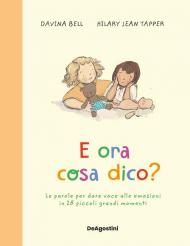 E ora cosa dico? Le parole per dare voce alle emozioni in 28 piccoli grandi momenti. Ediz. a colori
