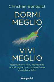 Dormi meglio, vivi meglio. Respirazione, kiwi, melatonina e altri segreti per dormire bene e svegliarsi felici