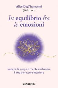 In equilibrio fra le emozioni. Impara da corpo e mente a ritrovare il tuo benessere interiore