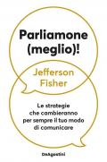 Parliamone (meglio)! Le strategie che cambieranno per sempre il tuo modo di comunicare