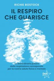 Il respiro che guarisce. Lo straordinario potere della respirazione consapevole per la nostra salute fisica e mentale