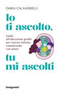 Io ti ascolto, tu mi ascolti. Guida all'educazione gentile per crescere insieme, comunicando con amore