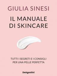 Il manuale di skincare. Tutti i segreti e i consigli per una pelle perfetta