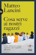 Cosa serve ai nostri ragazzi. I nuovi adolescenti spiegati ai genitori, agli insegnanti, agli adulti