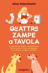 Quattro zampe a tavola. Il manuale per gestire l'alimentazione del tuo cane in modo consapevole con ricette, consigli e curiosità