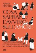 Cosa sappiamo davvero sull'amore. Tra psicologia, scienza e antropologia, indagine sul mistero dei nostri sentimenti