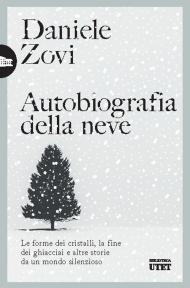Autobiografia della neve. Le forme dei cristalli, la fine dei ghiacciai e altre storie da un mondo silenzioso