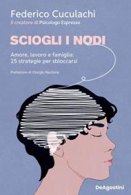Sciogli i nodi. Amore, lavoro e famiglia: 25 strategie per sbloccarsi