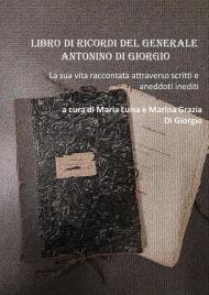 Libro di ricordi del generale Antonino Di Giorgio. La sua vita raccontata attraverso scritti e aneddoti inediti