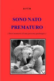 Sono nato prematuro (brevi memorie di una persona qualunque)