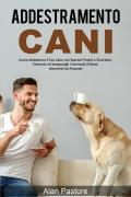 Addestramento cani: come addestrare il tuo cane con esercizi pratici e divertenti, educarlo ed insegnargli i comandi di base, intermedi ed avanzati