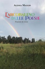 L' arcobaleno delle poesie. 50 poesie da vivere
