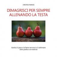 Dimagrisci per sempre allenando la testa. Gestisci il peso e la fame nervosa in 5 settimane. Libro pratico con esercizi