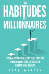 Les habitudes des millionnaires. Comment n'importe qui peut devenir millionnaire grâce à success habits (en anglais)