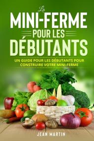 La mini-ferme pour les débutants. Un guide pour les débutants pour construire votre mini-ferme