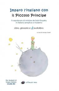 Imparo l'italiano con il Piccolo Principe: libro, glossario e audiolibro. Per gli studenti di lingua italiana livello B2. Con File audio scaricabile e online