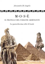 Mosè, il fratello del faraone Akhenaton. La quattordicesima tribù di Israele