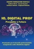 Io, digital prof. Presente e futuro. Prontuario per il docente professionista competente nelle didattiche digitali