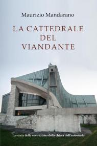 La cattedrale del viandante. La storia della costruzione della chiesa dell'autostrada