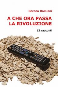 A che ora passa la rivoluzione. 12 racconti